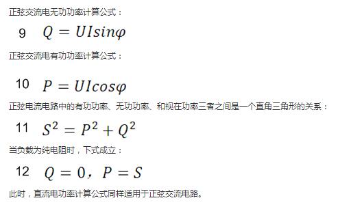 　正弦交流電無功功率計算公式：  　　正弦電路無功功率計算公式  　　正弦交流電有功功率計算公式：  　　正弦電路有功功率計算公式  　　正弦電流電路中的有功功率、無功功率、和視在功率三者之間是一個直角三角形的關系：  　　正弦電路復功率計算公式  　　當負載為純電阻時，下式成立：  　　直流電路有功功率等于視在功率  　　此時，直流電功率計算公式同樣適用于正弦交流電路。